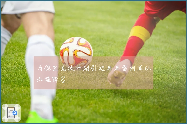 马德里竞技计划引进库库雷利亚以加强阵容